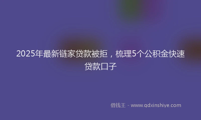 2025年最新链家贷款被拒，梳理5个公积金快速贷款口子
