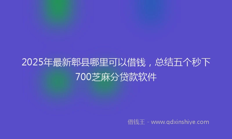 2025年最新郫县哪里可以借钱，总结五个秒下700芝麻分贷款软件