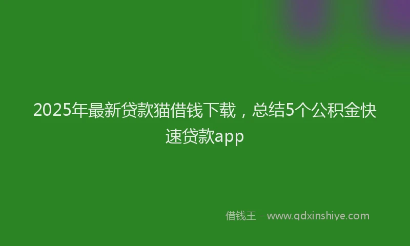 2025年最新贷款猫借钱下载，总结5个公积金快速贷款app