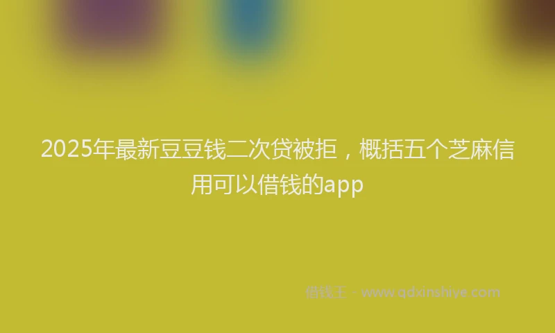 2025年最新豆豆钱二次贷被拒，概括五个芝麻信用可以借钱的app