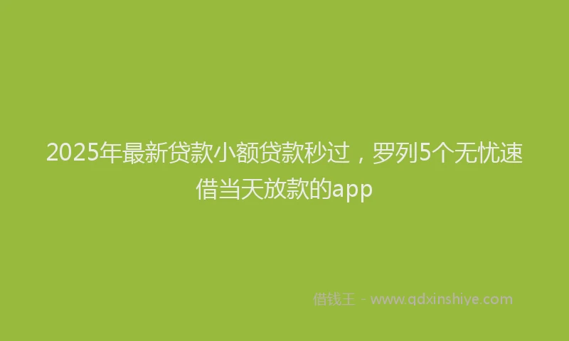 2025年最新贷款小额贷款秒过，罗列5个无忧速借当天放款的app