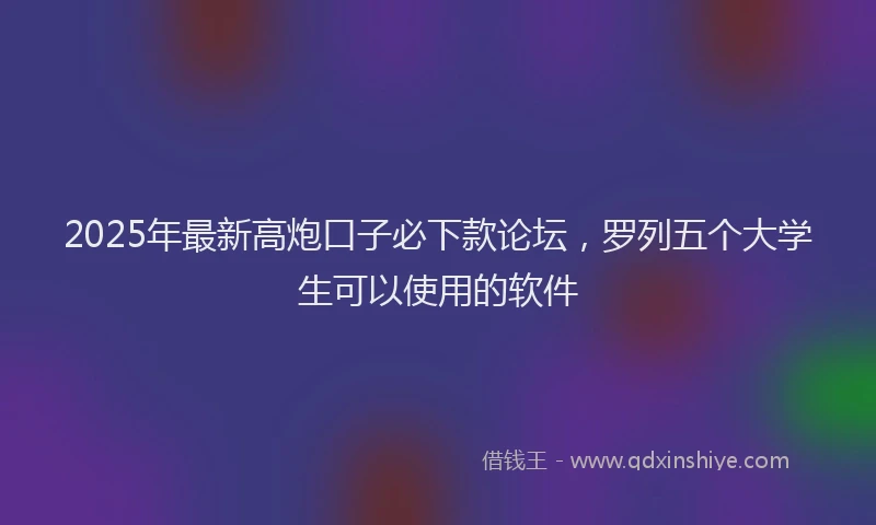 2025年最新高炮口子必下款论坛，罗列五个大学生可以使用的软件