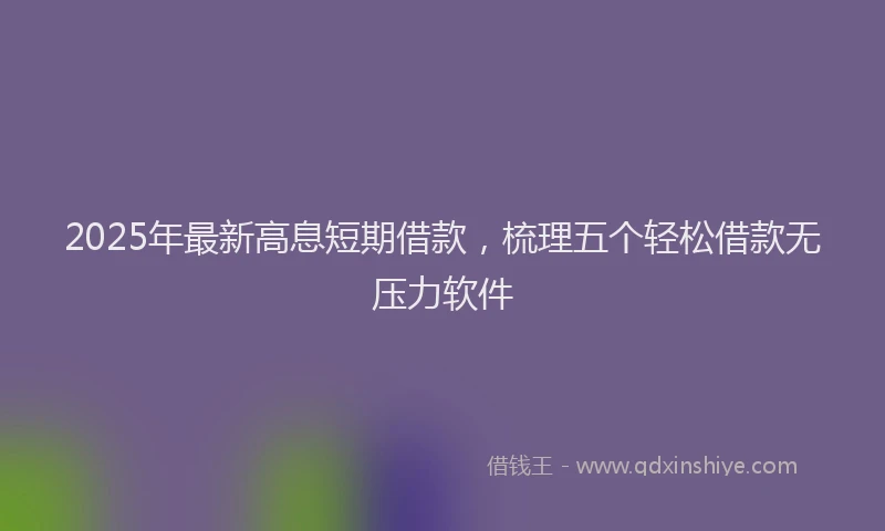2025年最新高息短期借款，梳理五个轻松借款无压力软件