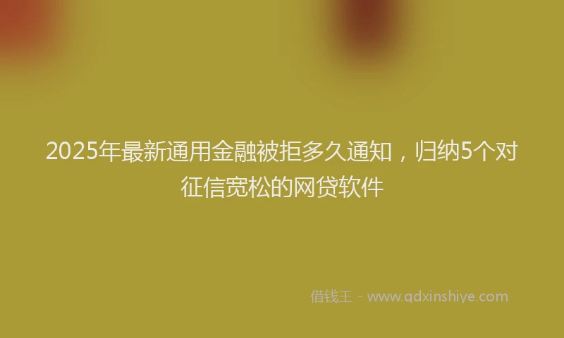 2025年最新通用金融被拒多久通知，归纳5个对征信宽松的网贷软件