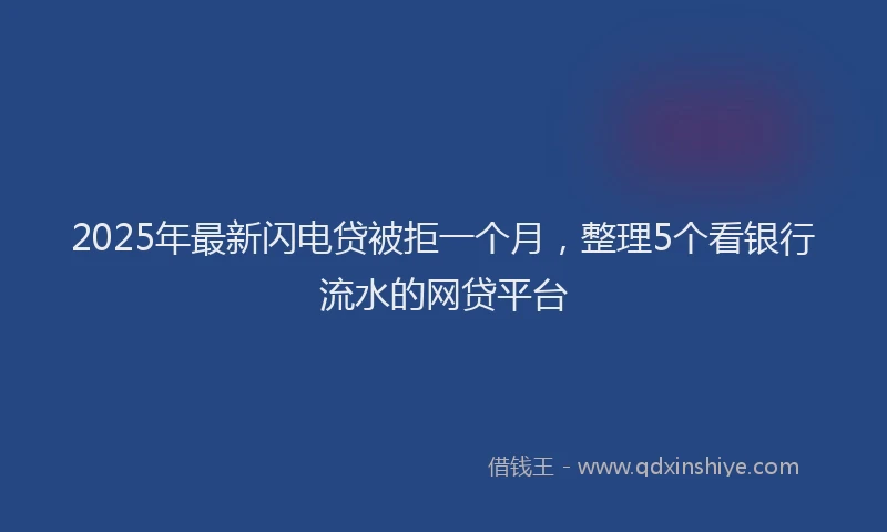 2025年最新闪电贷被拒一个月，整理5个看银行流水的网贷平台