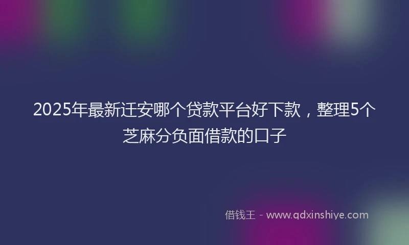 2025年最新迁安哪个贷款平台好下款，整理5个芝麻分负面借款的口子