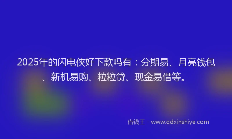 2025年的闪电侠好下款吗有:分期易、月亮钱包、新机易购、粒粒贷、现金易借等。