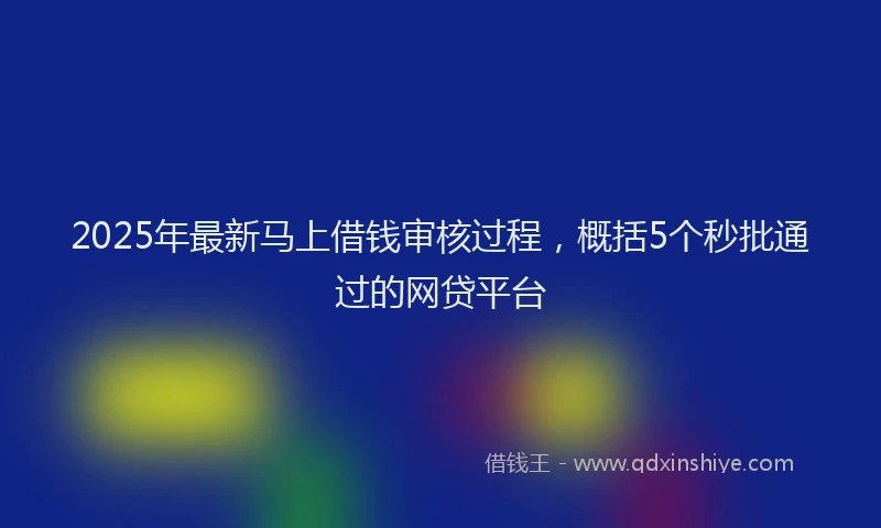 2025年最新马上借钱审核过程，概括5个秒批通过的网贷平台