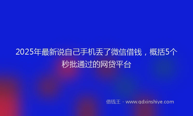 2025年最新说自己手机丢了微信借钱，概括5个秒批通过的网贷平台
