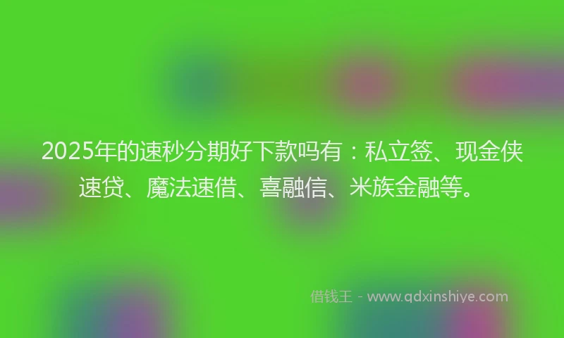 2025年的速秒分期好下款吗有：私立签、现金侠速贷、魔法速借、喜融信、米族金融等。