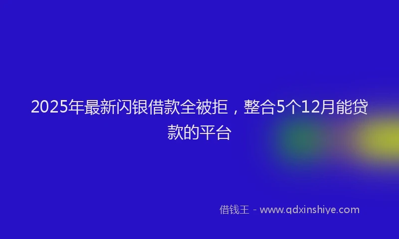 2025年最新闪银借款全被拒，整合5个12月能贷款的平台