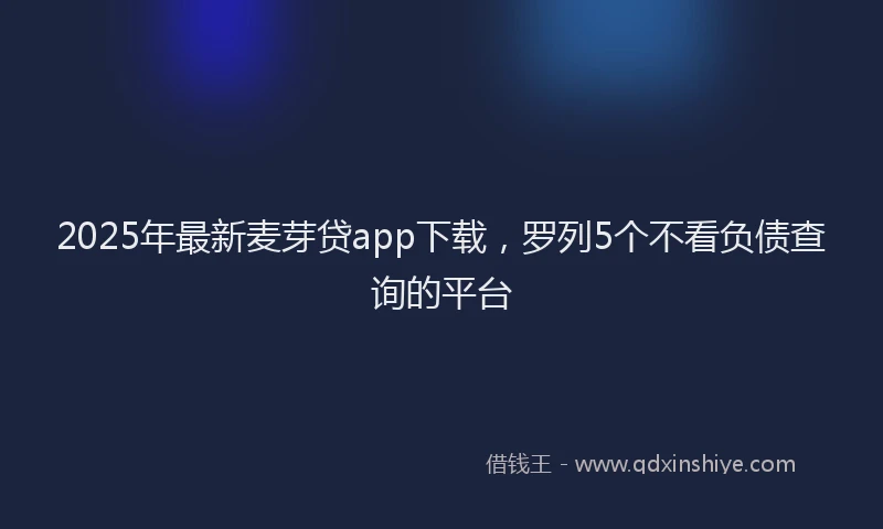 2025年最新麦芽贷app下载，罗列5个不看负债查询的平台