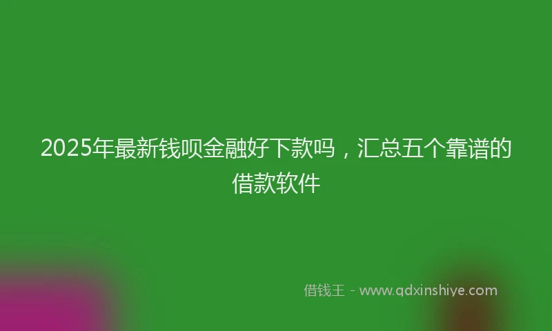 2025年最新钱呗金融好下款吗，汇总五个靠谱的借款软件