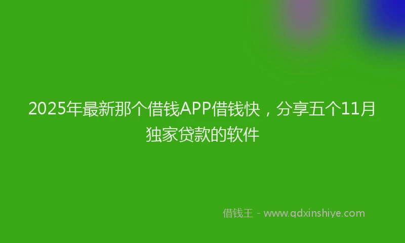2025年最新那个借钱APP借钱快，分享五个11月独家贷款的软件