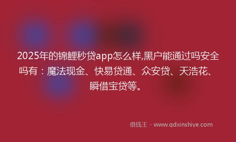 2025年的锦鲤秒贷app怎么样,黑户能通过吗安全吗有：魔法现金、快易贷通、众安贷、天浩花、瞬借宝贷等。