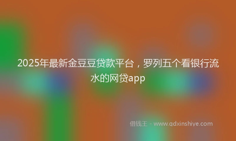 2025年最新金豆豆贷款平台，罗列五个看银行流水的网贷app