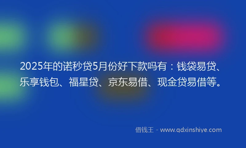 2025年的诺秒贷5月份好下款吗有：钱袋易贷、乐享钱包、福星贷、京东易借、现金贷易借等。