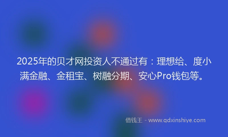 2025年的贝才网投资人不通过有：理想给、度小满金融、金租宝、树融分期、安心Pro钱包等。