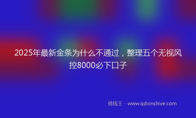2025年最新金条为什么不通过，整理五个无视风控8000必下口子