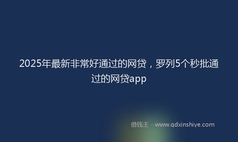 2025年最新非常好通过的网贷，罗列5个秒批通过的网贷app