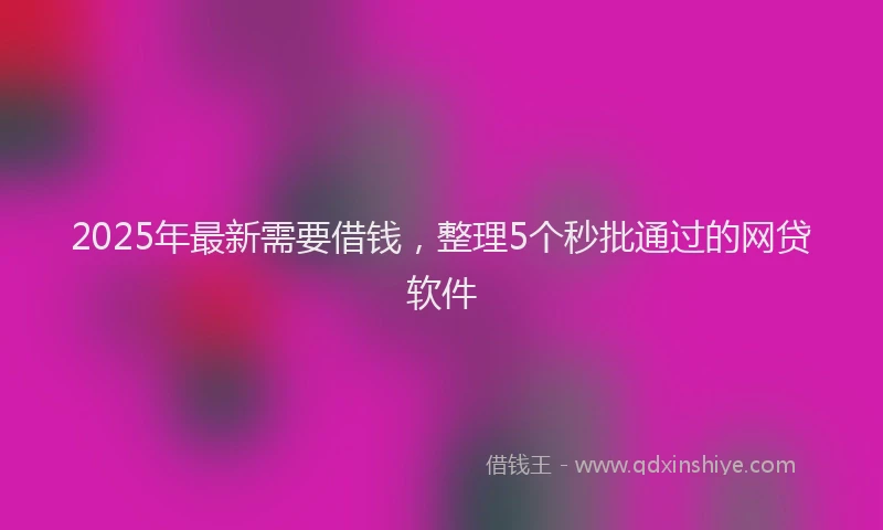 2025年最新需要借钱，整理5个秒批通过的网贷软件