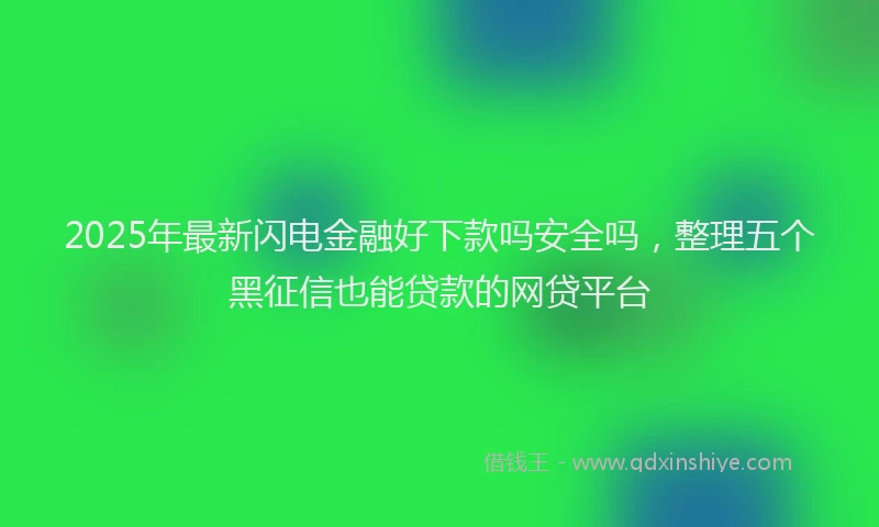 2025年最新闪电金融好下款吗安全吗，整理五个黑征信也能贷款的网贷平台