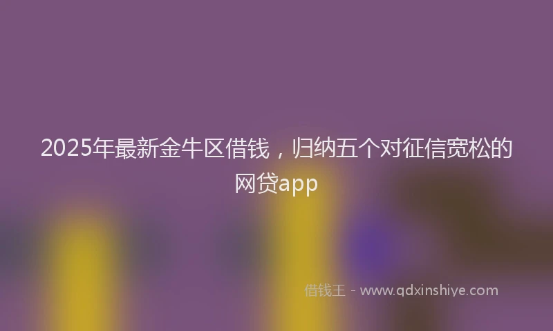 2025年最新金牛区借钱，归纳五个对征信宽松的网贷app