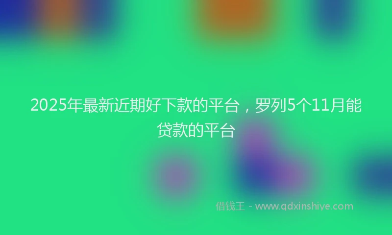 2025年最新近期好下款的平台，罗列5个11月能贷款的平台