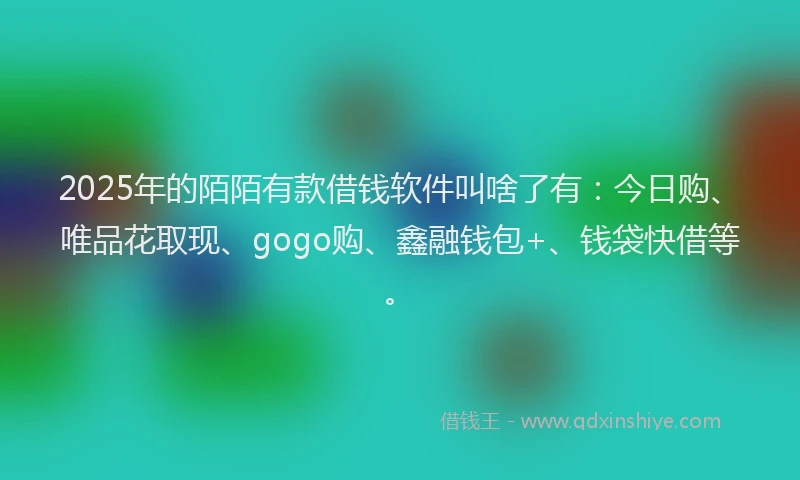 2025年的陌陌有款借钱软件叫啥了有：今日购、唯品花取现、gogo购、鑫融钱包+、钱袋快借等。