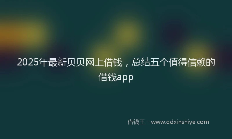 2025年最新贝贝网上借钱，总结五个值得信赖的借钱app