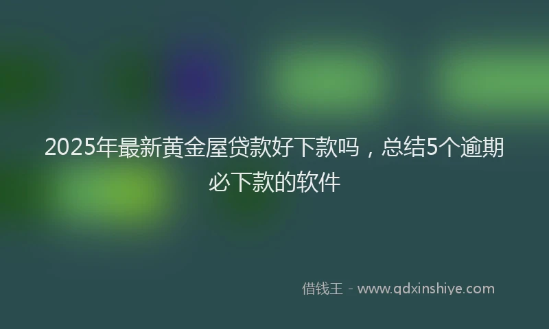 2025年最新黄金屋贷款好下款吗，总结5个逾期必下款的软件