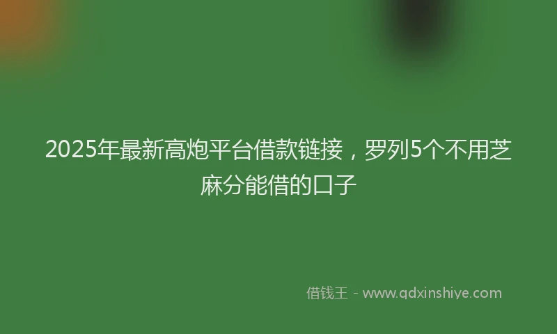 2025年最新高炮平台借款链接，罗列5个不用芝麻分能借的口子