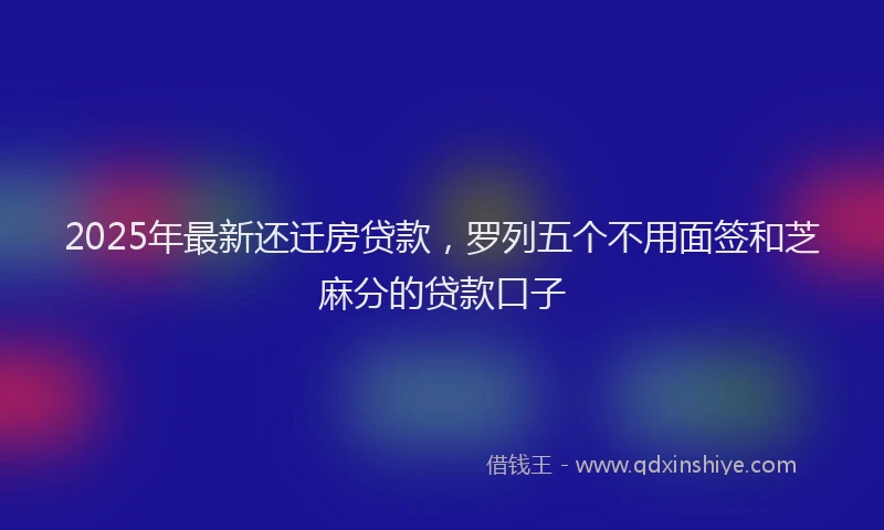 2025年最新还迁房贷款，罗列五个不用面签和芝麻分的贷款口子