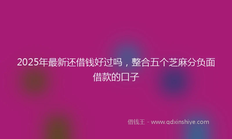 2025年最新还借钱好过吗，整合五个芝麻分负面借款的口子