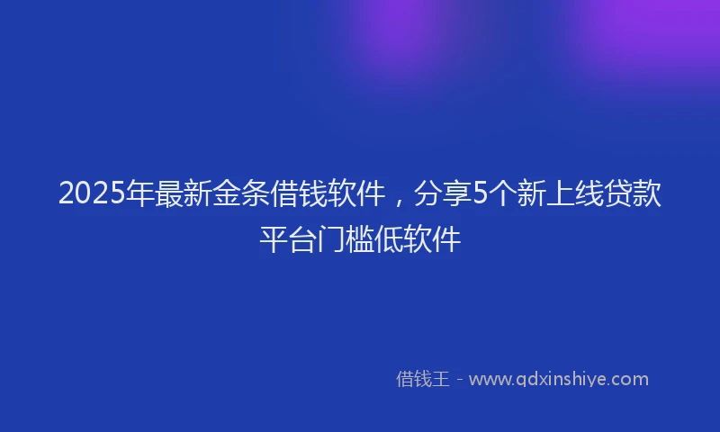 2025年最新金条借钱软件，分享5个新上线贷款平台门槛低软件
