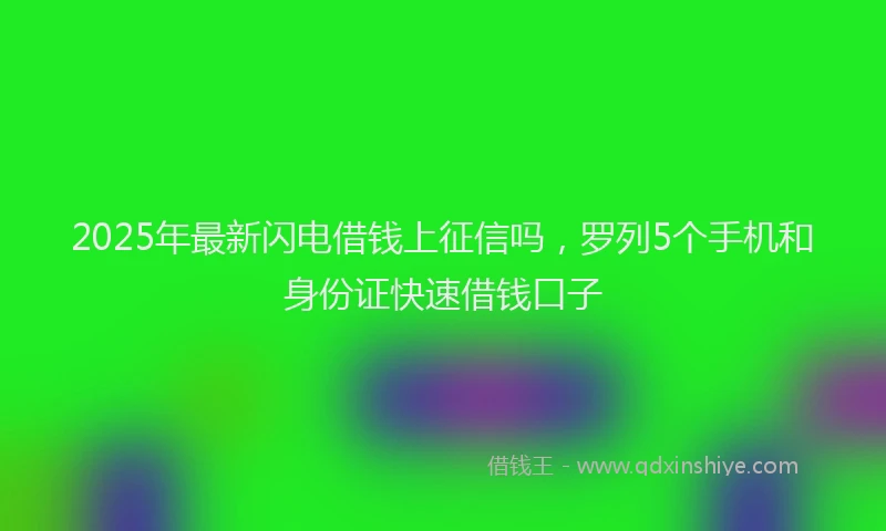 2025年最新闪电借钱上征信吗，罗列5个手机和身份证快速借钱口子