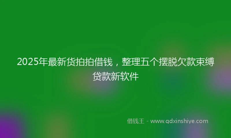 2025年最新货拍拍借钱，整理五个摆脱欠款束缚贷款新软件