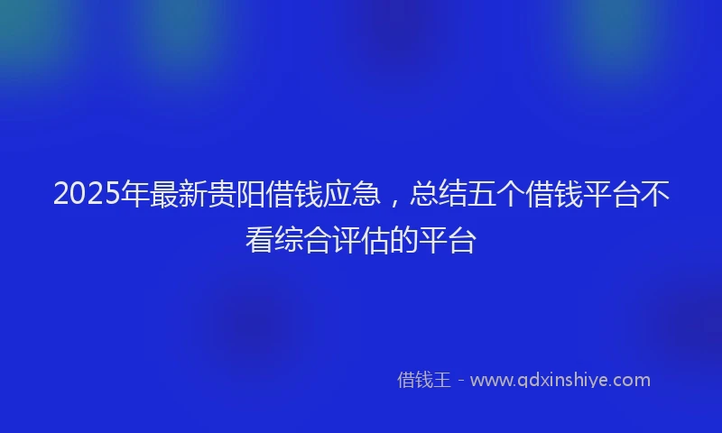 2025年最新贵阳借钱应急，总结五个借钱平台不看综合评估的平台