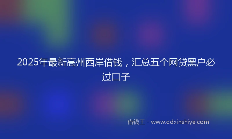 2025年最新高州西岸借钱，汇总五个网贷黑户必过口子
