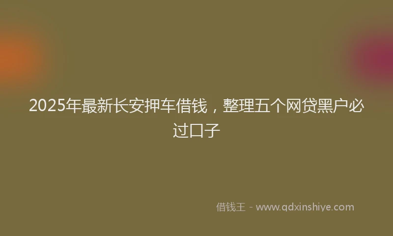 2025年最新长安押车借钱，整理五个网贷黑户必过口子