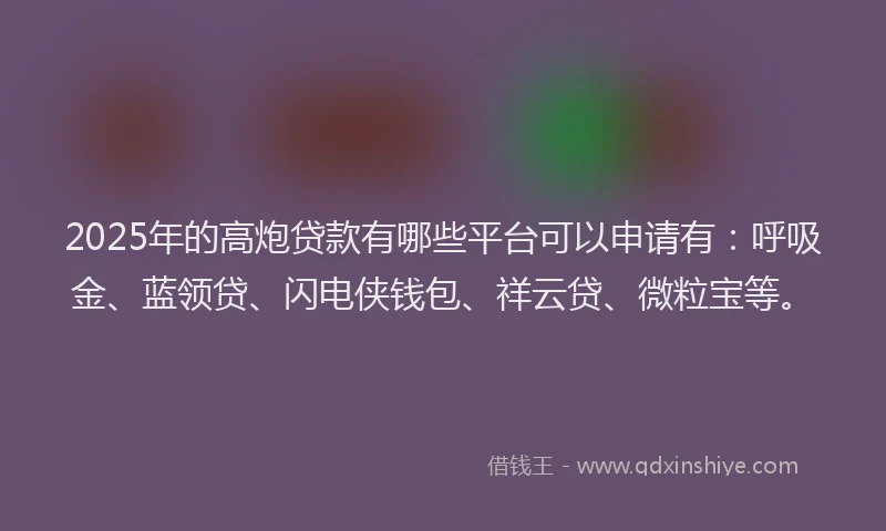 2025年的高炮贷款有哪些平台可以申请有：呼吸金、蓝领贷、闪电侠钱包、祥云贷、微粒宝等。