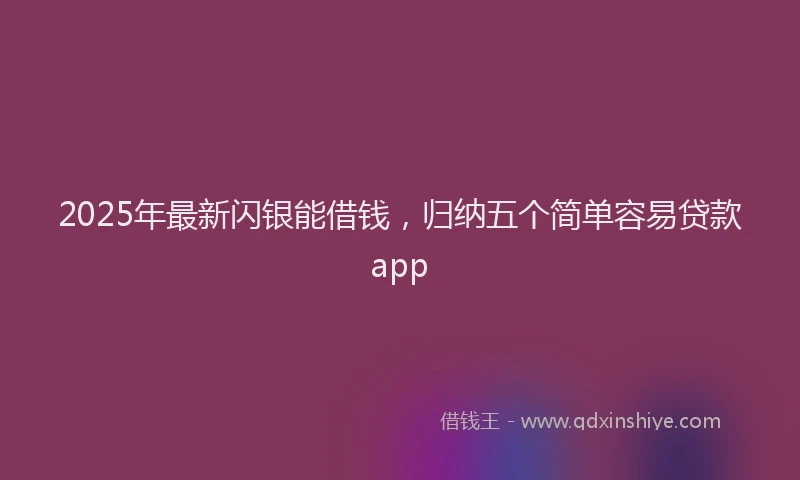 2025年最新闪银能借钱，归纳五个简单容易贷款app