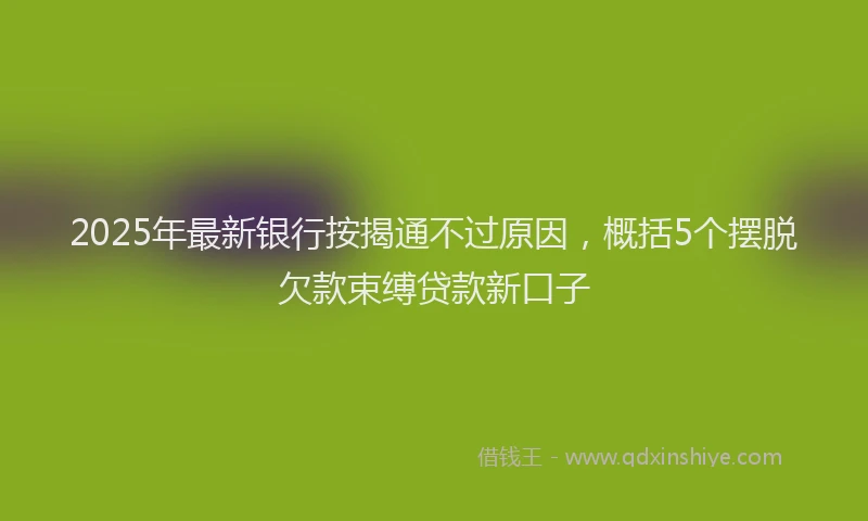 2025年最新银行按揭通不过原因，概括5个摆脱欠款束缚贷款新口子