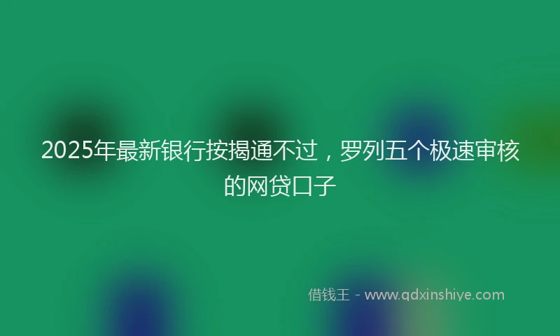 2025年最新银行按揭通不过，罗列五个极速审核的网贷口子