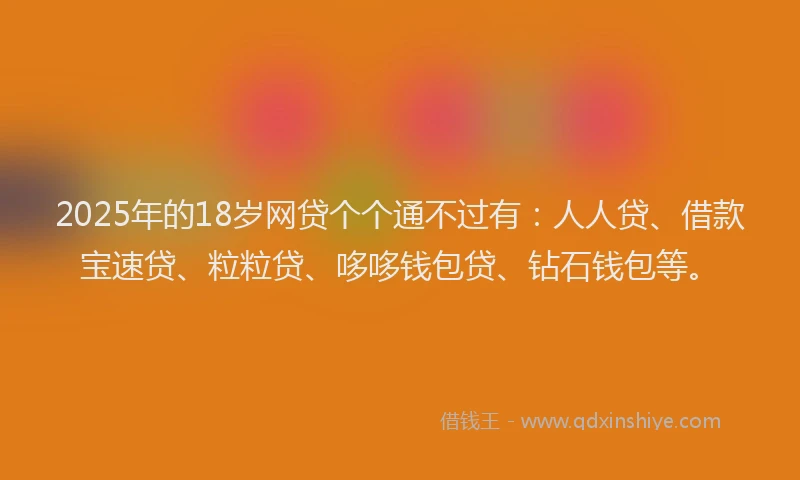2025年的18岁网贷个个通不过有：人人贷、借款宝速贷、粒粒贷、哆哆钱包贷、钻石钱包等。