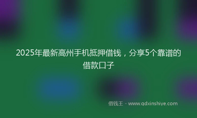2025年最新高州手机抵押借钱，分享5个靠谱的借款口子