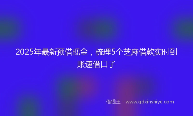 2025年最新预借现金，梳理5个芝麻借款实时到账速借口子