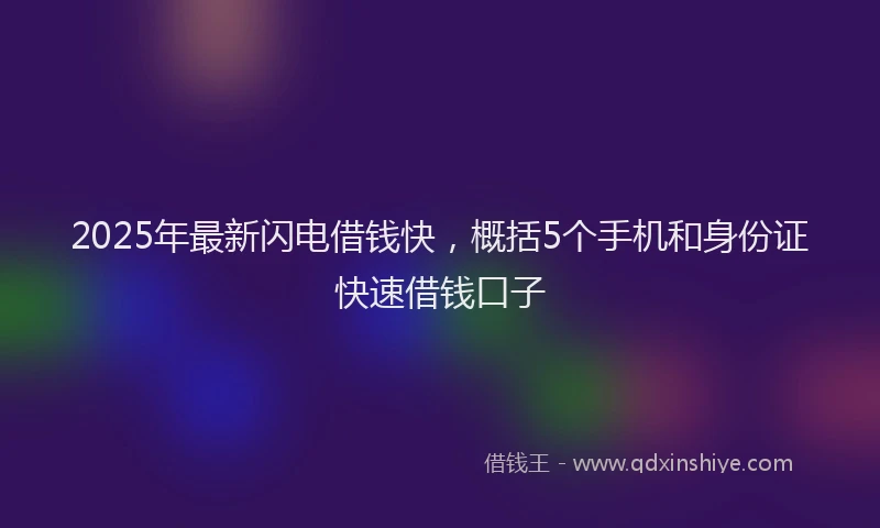 2025年最新闪电借钱快，概括5个手机和身份证快速借钱口子