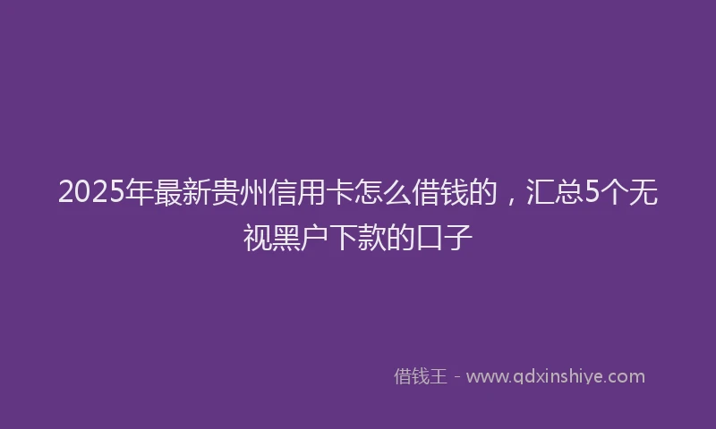 2025年最新贵州信用卡怎么借钱的，汇总5个无视黑户下款的口子