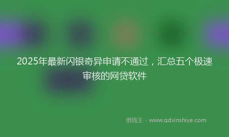 2025年最新闪银奇异申请不通过，汇总五个极速审核的网贷软件